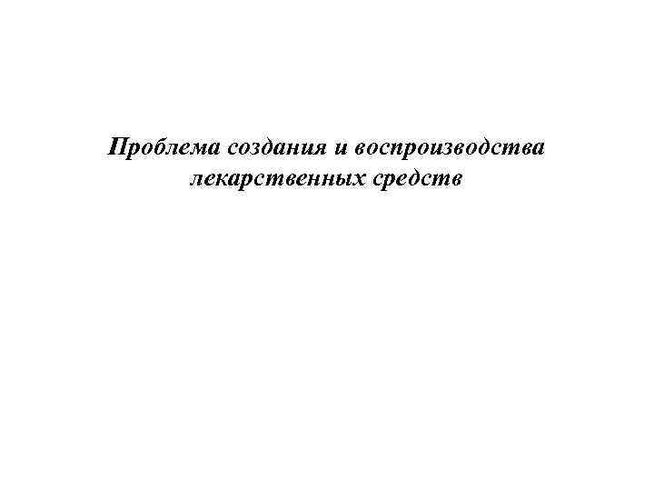 Проблема создания и воспроизводства лекарственных средств 