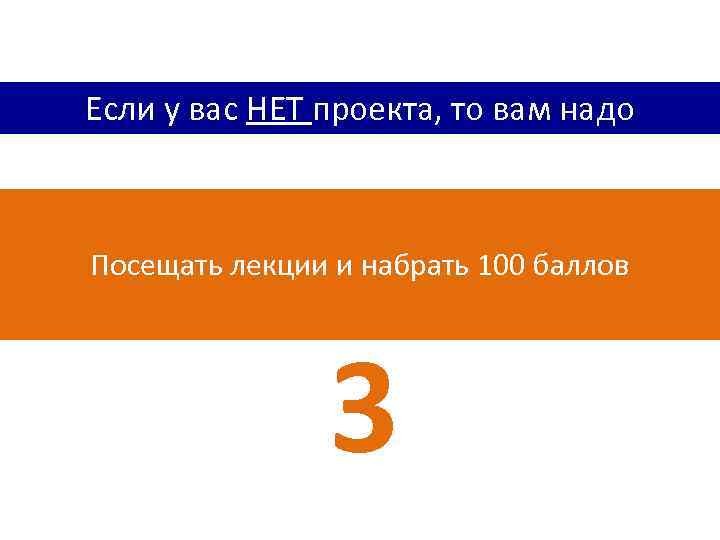 Если у вас НЕТ проекта, то вам надо Посещать лекции и набрать 100 баллов