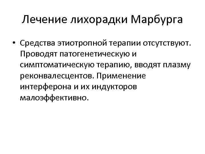 Лечение лихорадки Марбурга • Средства этиотропной терапии отсутствуют. Проводят патогенетическую и симптоматическую терапию, вводят