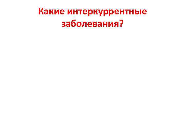 Какие интеркуррентные заболевания? 