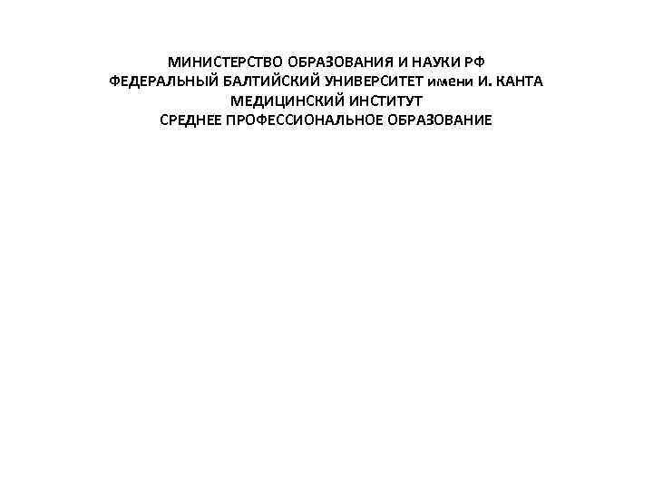 МИНИСТЕРСТВО ОБРАЗОВАНИЯ И НАУКИ РФ ФЕДЕРАЛЬНЫЙ БАЛТИЙСКИЙ УНИВЕРСИТЕТ имени И. КАНТА МЕДИЦИНСКИЙ ИНСТИТУТ СРЕДНЕЕ