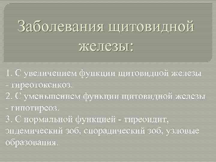 Заболевания щитовидной железы: 1. С увеличением функции щитовидной железы - тиреотоксикоз. 2. С уменьшением