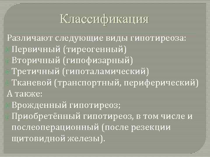 Классификация Различают следующие виды гипотиреоза: Первичный (тиреогенный) Вторичный (гипофизарный) Третичный (гипоталамический) Тканевой (транспортный, периферический)