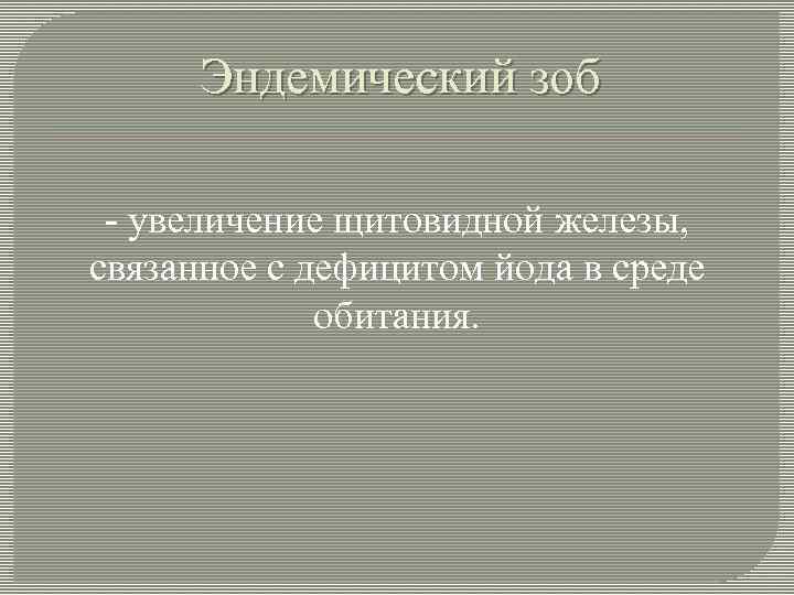 Эндемический зоб - увеличение щитовидной железы, связанное с дефицитом йода в среде обитания. 