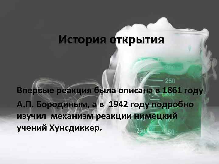 История открытия Впервые реакция была описана в 1861 году А. П. Бородиным, а в