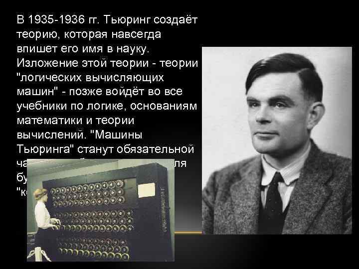 В 1935 -1936 гг. Тьюринг создаёт теорию, которая навсегда впишет его имя в науку.