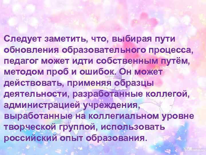 Следует заметить, что, выбирая пути обновления образовательного процесса, педагог может идти собственным путём, методом