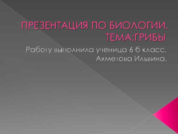 ПРЕЗЕНТАЦИЯ ПО БИОЛОГИИ. ТЕМА: ГРИБЫ Работу выполнила ученица 6 б класс, Ахметова Ильвина. 