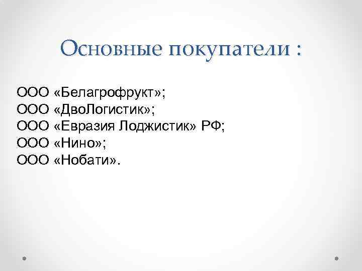 Основные покупатели : ООО «Белагрофрукт» ; ООО «Дво. Логистик» ; ООО «Евразия Лоджистик» РФ;