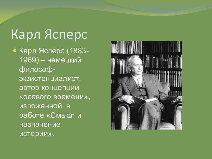 Карл Ясперс (18831969) – немецкий философэкзистенциалист, автор концепции «осевого времени» , изложенной в работе