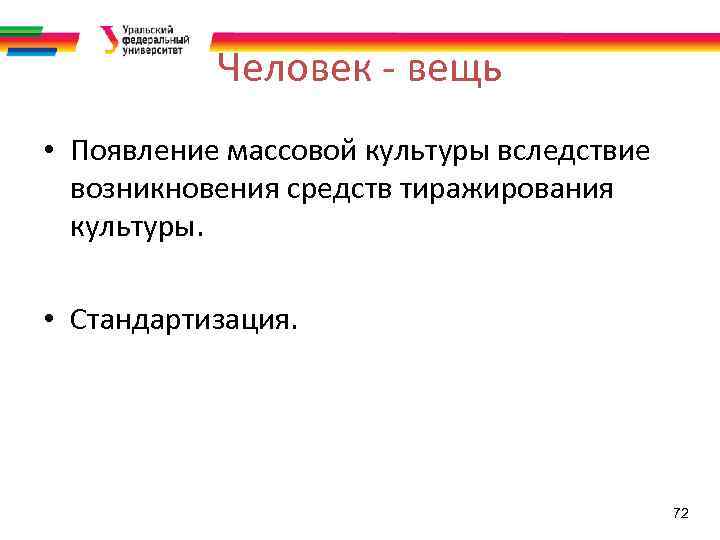 Человек - вещь • Появление массовой культуры вследствие возникновения средств тиражирования культуры. • Стандартизация.