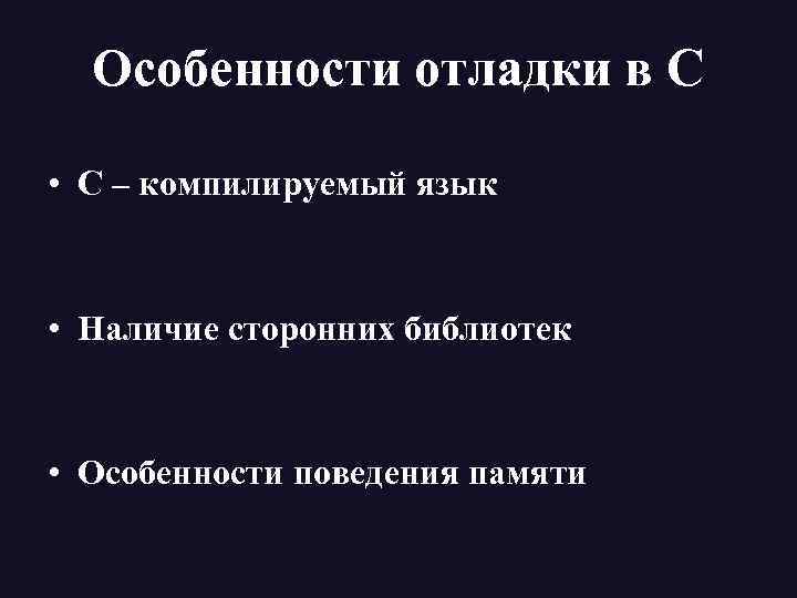 Особенности отладки в С • С – компилируемый язык • Наличие сторонних библиотек •