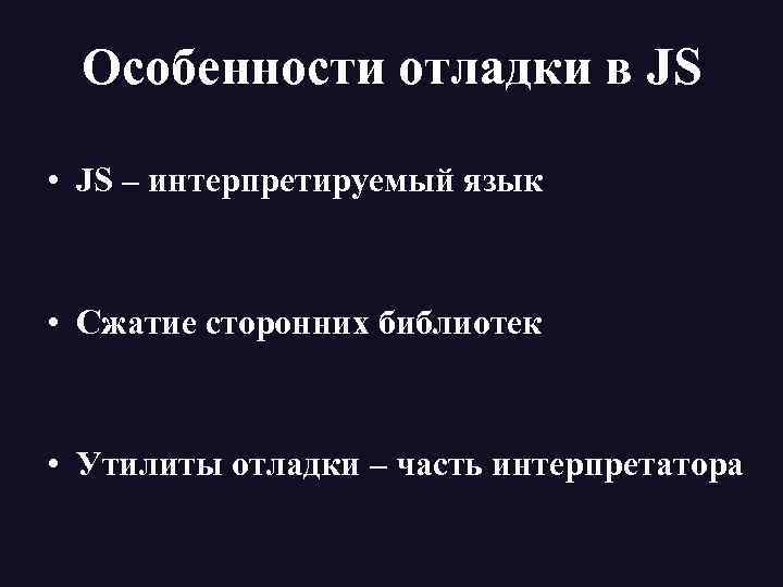 Особенности отладки в JS • JS – интерпретируемый язык • Сжатие сторонних библиотек •