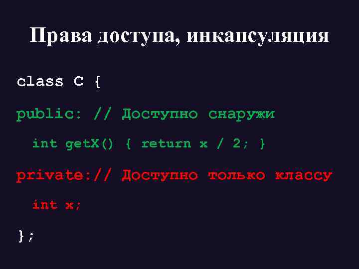 Права доступа, инкапсуляция class C { public: // Доступно снаружи int get. X() {