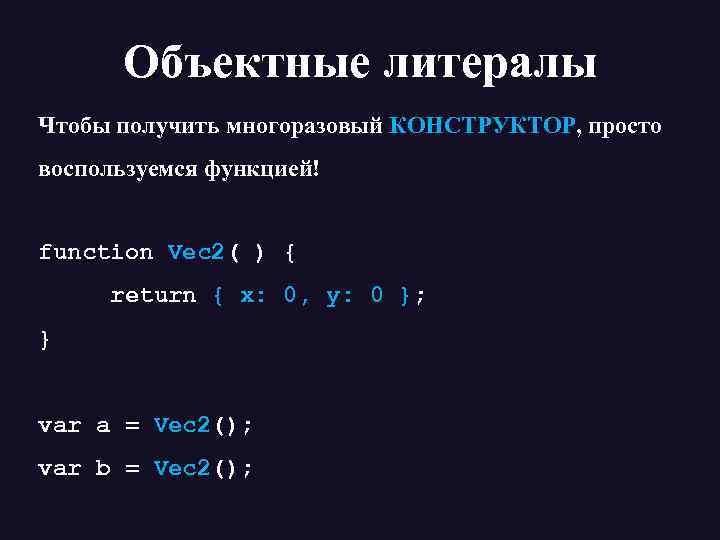 Объектные литералы Чтобы получить многоразовый КОНСТРУКТОР, просто воспользуемся функцией! function Vec 2( ) {
