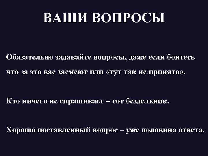 ВАШИ ВОПРОСЫ Обязательно задавайте вопросы, даже если боитесь что за это вас засмеют или