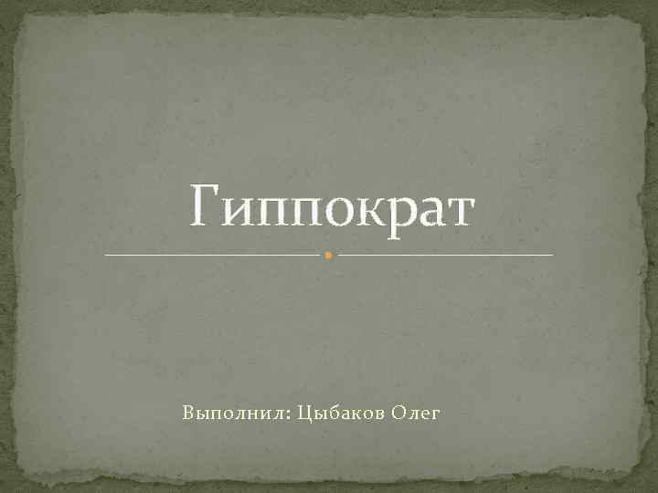 Гиппократ Выполнил: Цыбаков Олег 