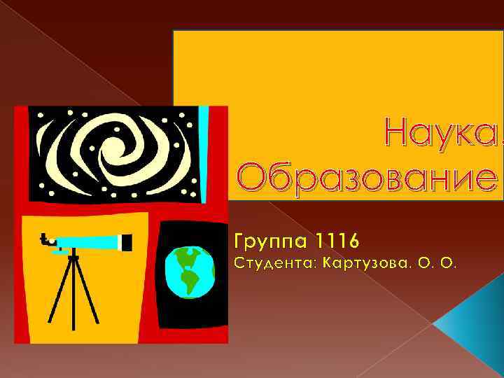 Наука. Образование Группа 1116 Студента: Картузова. О. О. 