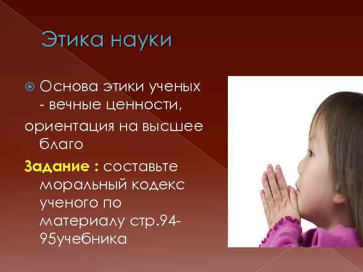 Этика науки Основа этики ученых - вечные ценности, ориентация на высшее благо Задание :