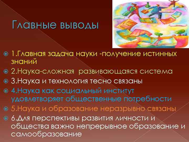 Главные выводы 1. Главная задача науки -получение истинных знаний 2. Наука-сложная развивающаяся система 3.