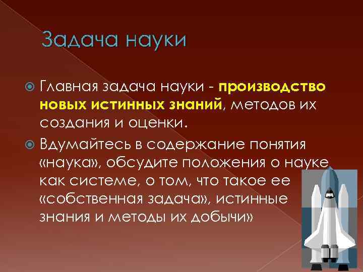 Задача науки Главная задача науки - производство новых истинных знаний, методов их создания и