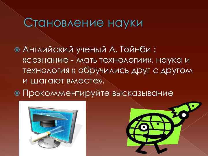 Становление науки Aнглийский ученый А. Тойнби : «сознание - мать технологии» , наука и