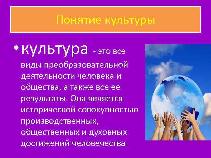 Понятие культуры • культура - это все виды преобразовательной деятельности человека и общества, а