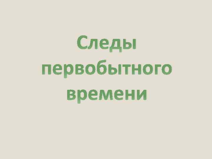 Следы первобытного времени 