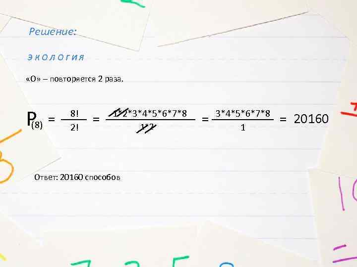 Решение: ЭКОЛОГИЯ «О» – повторяется 2 раза. Р (8) = 8! 2! = 1*2*3*4*5*6*7*8