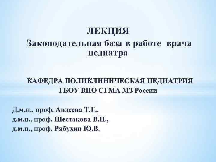  ЛЕКЦИЯ Законодательная база в работе врача педиатра КАФЕДРА ПОЛИКЛИНИЧЕСКАЯ ПЕДИАТРИЯ ГБОУ ВПО СГМА