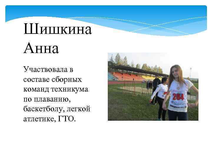 Шишкина Анна Участвовала в составе сборных команд техникума по плаванию, баскетболу, легкой атлетике, ГТО.