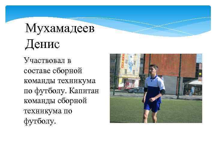 Мухамадеев Денис Участвовал в составе сборной команды техникума по футболу. Капитан команды сборной техникума