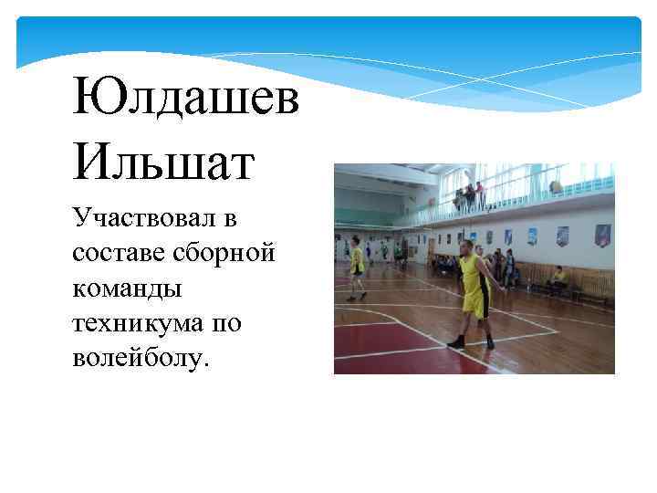 Юлдашев Ильшат Участвовал в составе сборной команды техникума по волейболу. 