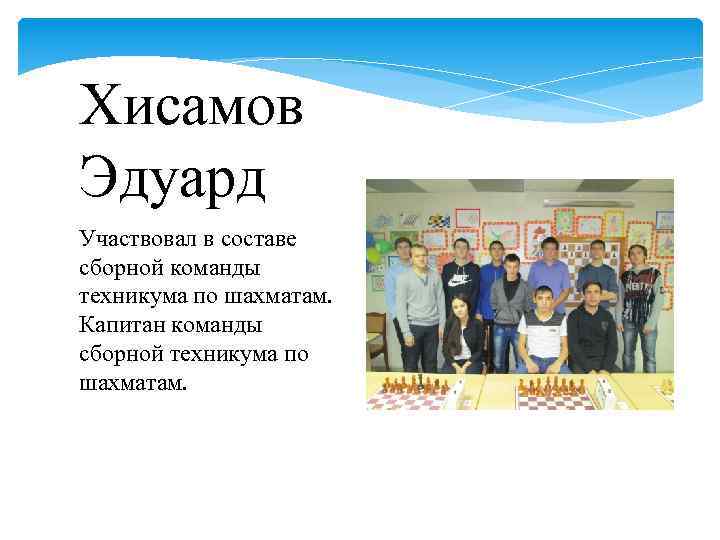 Хисамов Эдуард Участвовал в составе сборной команды техникума по шахматам. Капитан команды сборной техникума