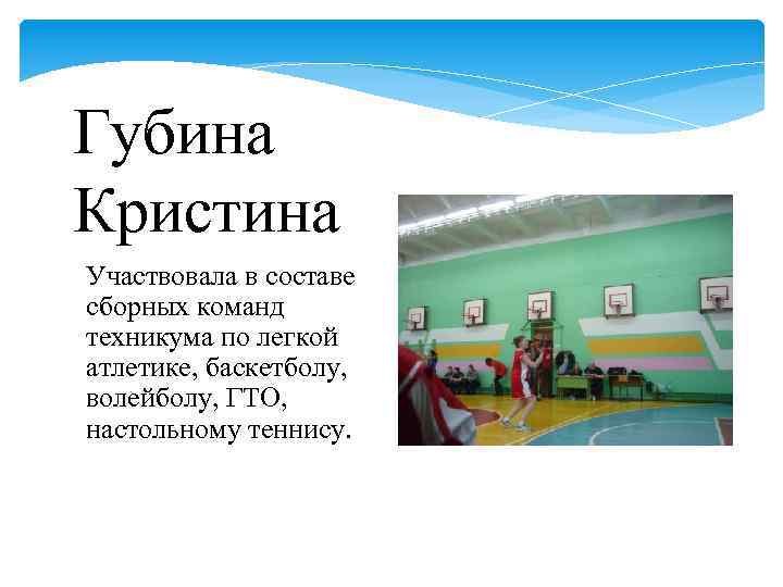 Губина Кристина Участвовала в составе сборных команд техникума по легкой атлетике, баскетболу, волейболу, ГТО,