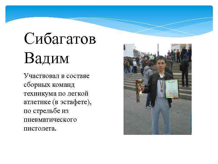 Сибагатов Вадим Участвовал в составе сборных команд техникума по легкой атлетике (в эстафете), по