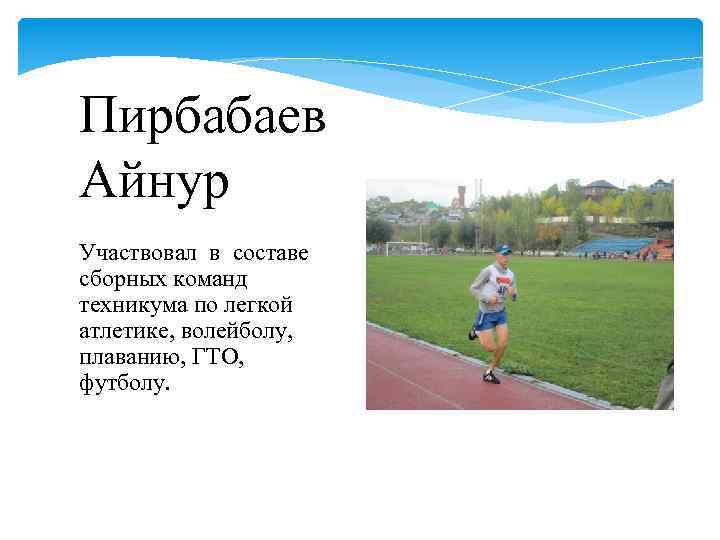 Пирбабаев Айнур Участвовал в составе сборных команд техникума по легкой атлетике, волейболу, плаванию, ГТО,