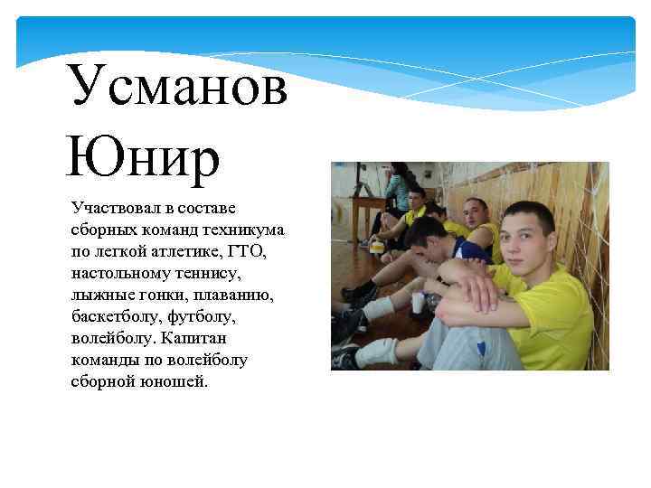 Усманов Юнир Участвовал в составе сборных команд техникума по легкой атлетике, ГТО, настольному теннису,