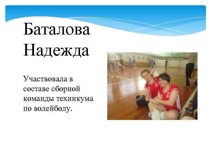 Баталова Надежда Участвовала в составе сборной команды техникума по волейболу. 