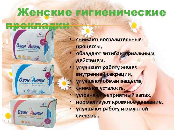 Женские гигиенические прокладки • снимают воспалительные процессы, • обладают антибактериальным действием, • улучшают работу