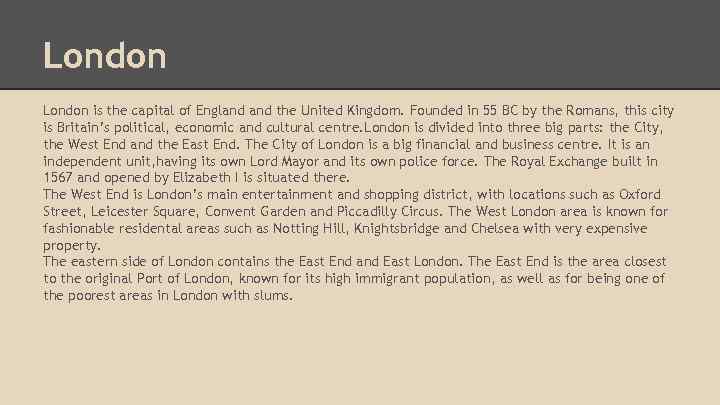 London is the capital of England the United Kingdom. Founded in 55 BC by