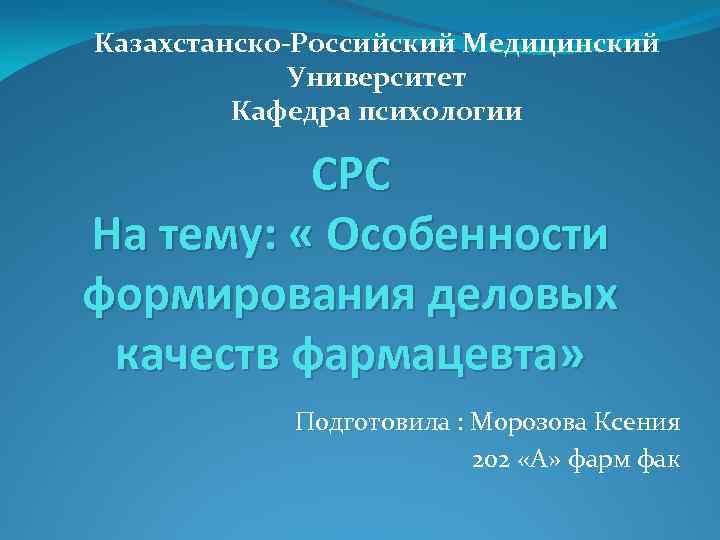 Казахстанско Российский Медицинский Университет Кафедра психологии СРС На тему: « Особенности формирования деловых качеств