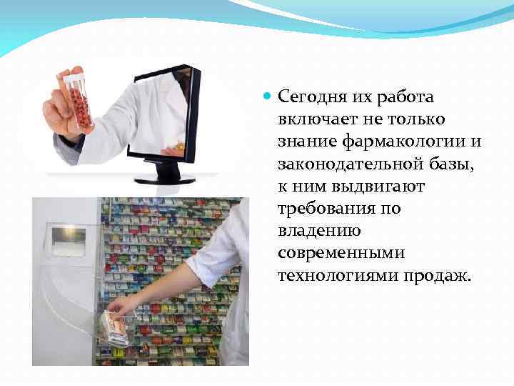  Сегодня их работа включает не только знание фармакологии и законодательной базы, к ним