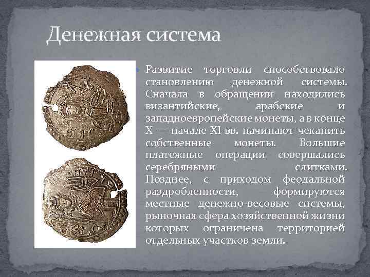 Денежная система Развитие торговли способствовало становлению денежной системы. Сначала в обращении находились византийские, арабские