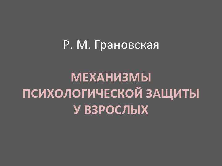 P. M. Грановская МЕХАНИЗМЫ ПСИХОЛОГИЧЕСКОЙ ЗАЩИТЫ У ВЗРОСЛЫХ 