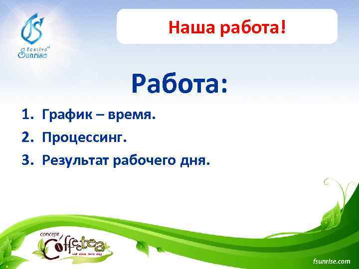 Наша работа! Работа: 1. График – время. 2. Процессинг. 3. Результат рабочего дня. 
