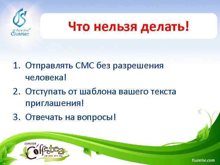 Что нельзя делать! 1. Отправлять СМС без разрешения человека! 2. Отступать от шаблона вашего