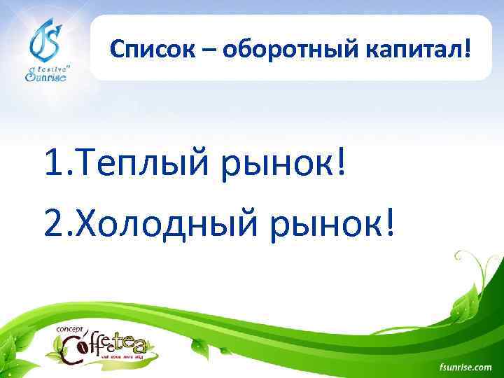 Список – оборотный капитал! 1. Теплый рынок! 2. Холодный рынок! 
