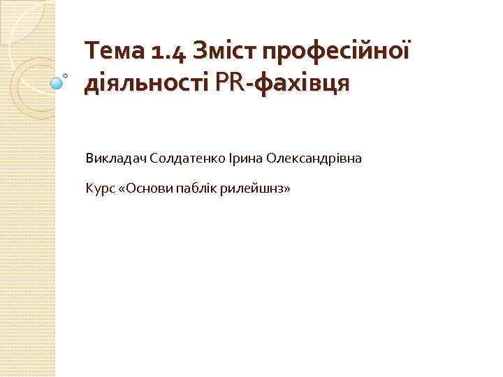 Тема 1. 4 Зміст професійної діяльності PR-фахівця Викладач Солдатенко Ірина Олександрівна Курс «Основи паблік