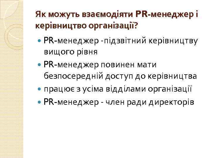 Як можуть взаємодіяти PR-менеджер і керівництво організації? PR-менеджер -підзвітний керівництву вищого рівня PR-менеджер повинен